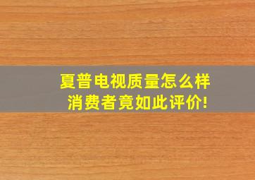 夏普电视质量怎么样 消费者竟如此评价!